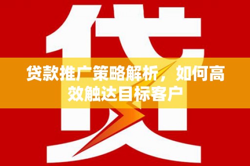 温泉贷款推广策略解析，如何高效触达目标客户