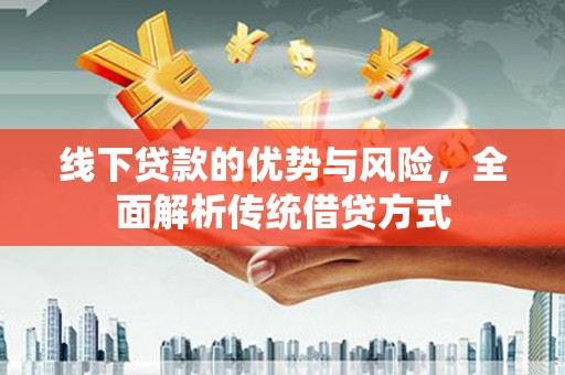 温泉线下贷款的优势与风险，全面解析传统借贷方式