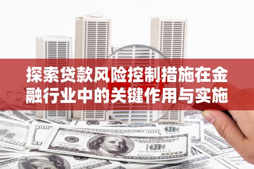 温泉探索贷款风险控制措施在金融行业中的关键作用与实施策略
