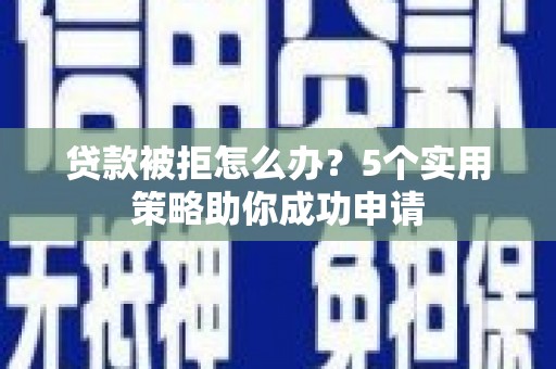 温泉贷款被拒怎么办？5个实用策略助你成功申请
