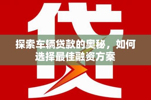 温泉探索车辆贷款的奥秘，如何选择最佳融资方案