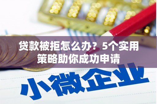 温泉贷款被拒怎么办？5个实用策略助你成功申请