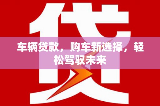 温泉车辆贷款，购车新选择，轻松驾驭未来