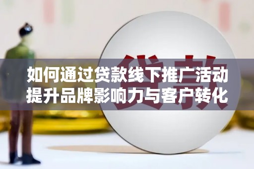 温泉如何通过贷款线下推广活动提升品牌影响力与客户转化率