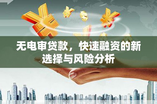 温泉无电审贷款，快速融资的新选择与风险分析
