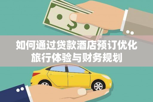 温泉如何通过贷款酒店预订优化旅行体验与财务规划