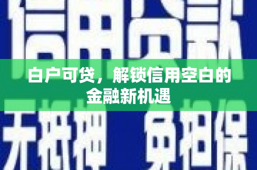 温泉白户可贷，解锁信用空白的金融新机遇