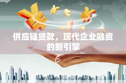 温泉供应链贷款，现代企业融资的新引擎