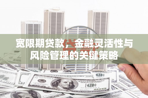 温泉宽限期贷款，金融灵活性与风险管理的关键策略