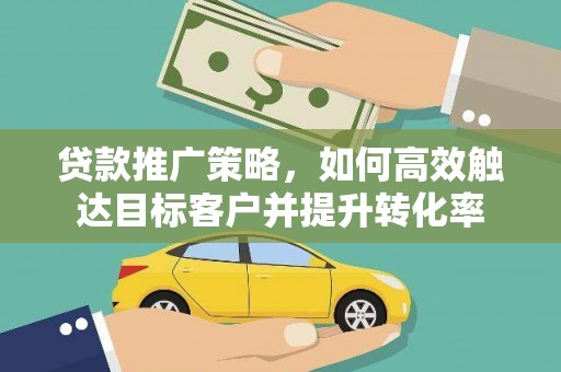 温泉贷款推广策略，如何高效触达目标客户并提升转化率