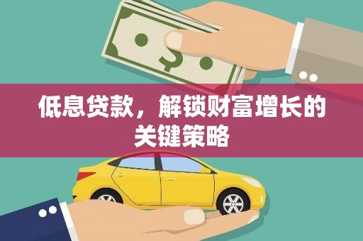 温泉低息贷款，解锁财富增长的关键策略