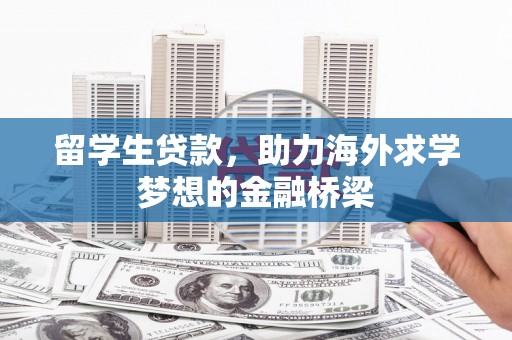 温泉留学生贷款，助力海外求学梦想的金融桥梁