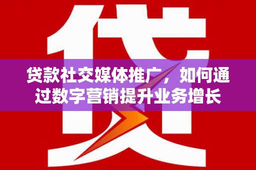 温泉贷款社交媒体推广，如何通过数字营销提升业务增长