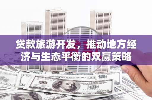 温泉贷款旅游开发，推动地方经济与生态平衡的双赢策略