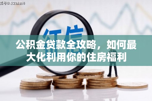温泉公积金贷款全攻略，如何最大化利用你的住房福利
