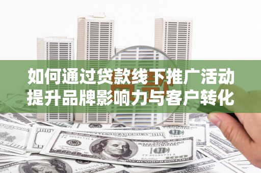 温泉如何通过贷款线下推广活动提升品牌影响力与客户转化率