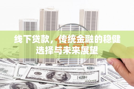 温泉线下贷款，传统金融的稳健选择与未来展望