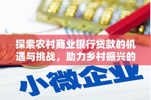 温泉探索农村商业银行贷款的机遇与挑战，助力乡村振兴的金融引擎