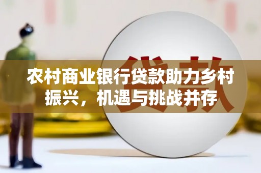温泉农村商业银行贷款助力乡村振兴，机遇与挑战并存