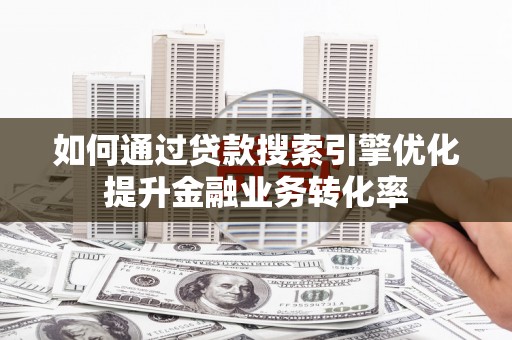 温泉如何通过贷款搜索引擎优化提升金融业务转化率