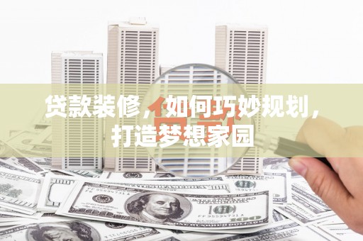 温泉贷款装修，如何巧妙规划，打造梦想家园