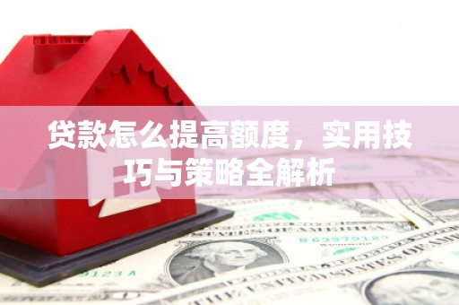 温泉贷款怎么提高额度，实用技巧与策略全解析