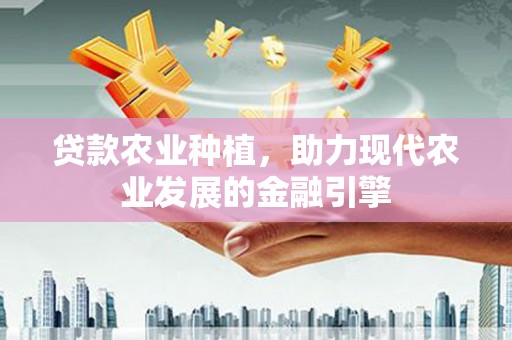 温泉贷款农业种植，助力现代农业发展的金融引擎