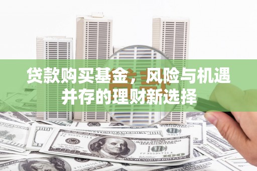 温泉贷款购买基金，风险与机遇并存的理财新选择
