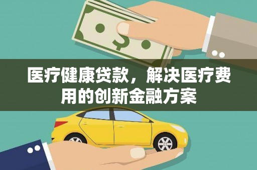 温泉医疗健康贷款，解决医疗费用的创新金融方案