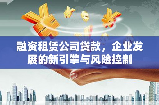 温泉融资租赁公司贷款，企业发展的新引擎与风险控制