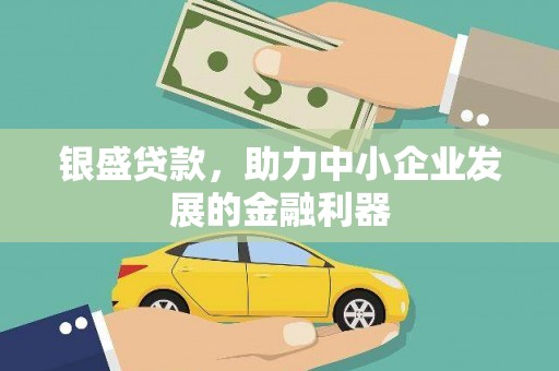 温泉银盛贷款，助力中小企业发展的金融利器