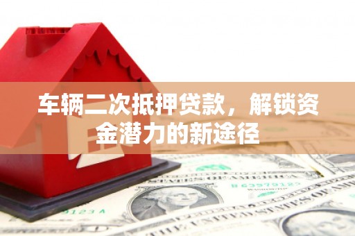 温泉车辆二次抵押贷款，解锁资金潜力的新途径