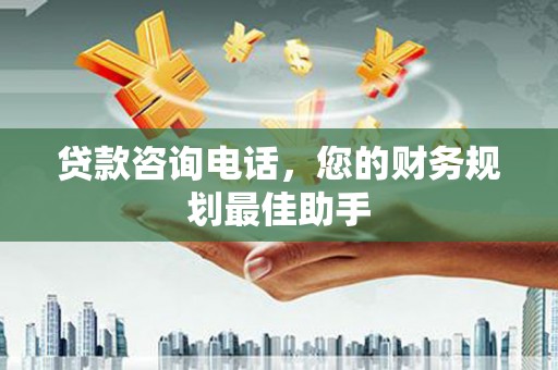 温泉贷款咨询电话，您的财务规划最佳助手
