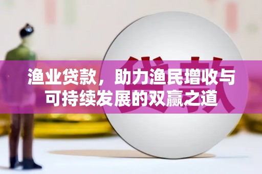 温泉渔业贷款，助力渔民增收与可持续发展的双赢之道