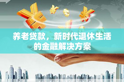 温泉养老贷款，新时代退休生活的金融解决方案