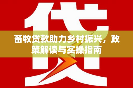 温泉畜牧贷款助力乡村振兴，政策解读与实操指南