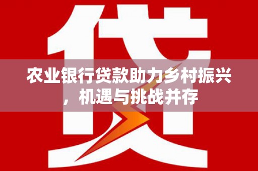 温泉农业银行贷款助力乡村振兴，机遇与挑战并存