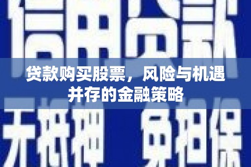 温泉贷款购买股票，风险与机遇并存的金融策略