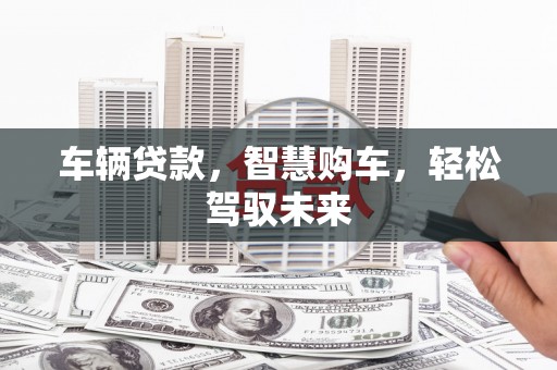 温泉车辆贷款，智慧购车，轻松驾驭未来
