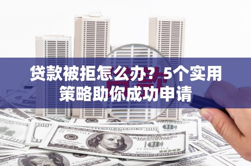 温泉贷款被拒怎么办？5个实用策略助你成功申请