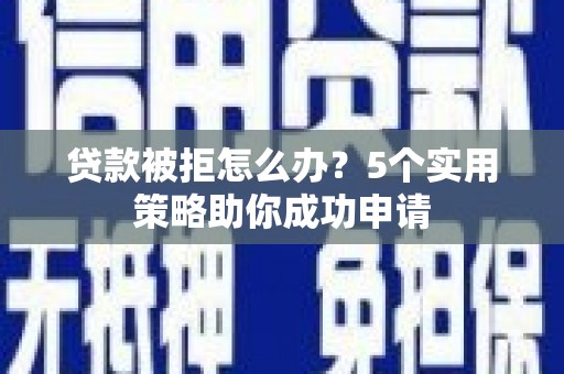 温泉贷款被拒怎么办？5个实用策略助你成功申请
