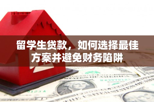 温泉留学生贷款，如何选择最佳方案并避免财务陷阱