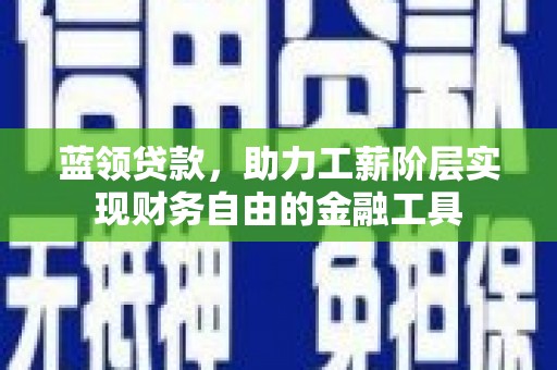 温泉蓝领贷款，助力工薪阶层实现财务自由的金融工具