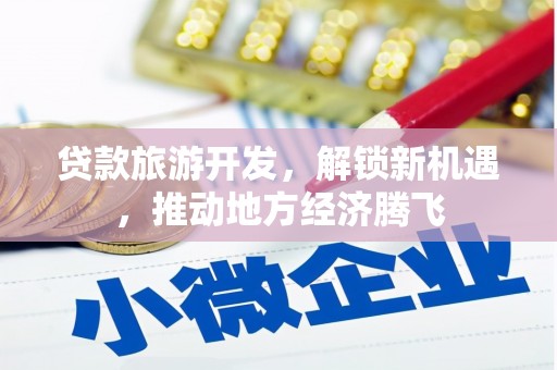 温泉贷款旅游开发，解锁新机遇，推动地方经济腾飞