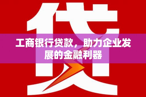 温泉工商银行贷款，助力企业发展的金融利器