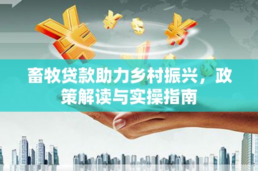 温泉畜牧贷款助力乡村振兴，政策解读与实操指南