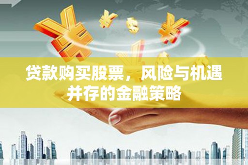 温泉贷款购买股票，风险与机遇并存的金融策略