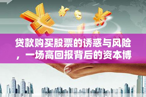 温泉贷款购买股票的诱惑与风险，一场高回报背后的资本博弈