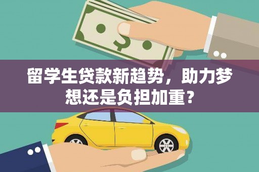 温泉留学生贷款新趋势，助力梦想还是负担加重？