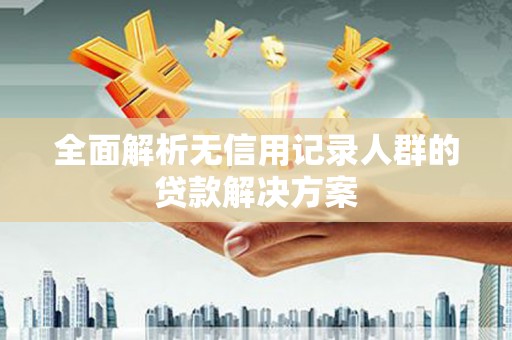 温泉全面解析无信用记录人群的贷款解决方案
